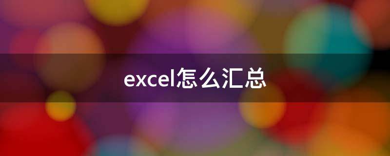 excel怎么汇总（excel怎么汇总多个表格的数据）