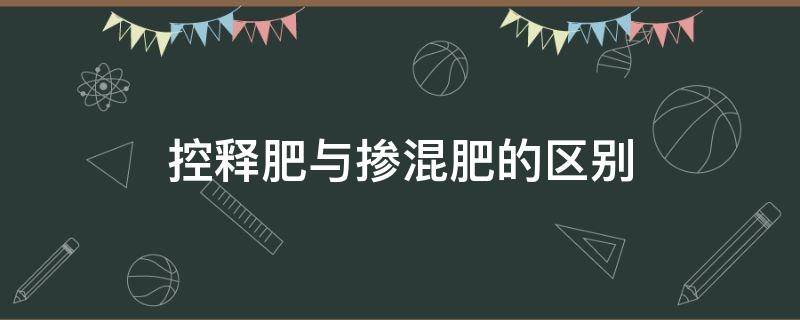 控释肥与掺混肥的区别（控释掺混肥和复合肥的区别）