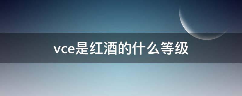 vce是红酒的什么等级（法国红酒vce级别如何区分）