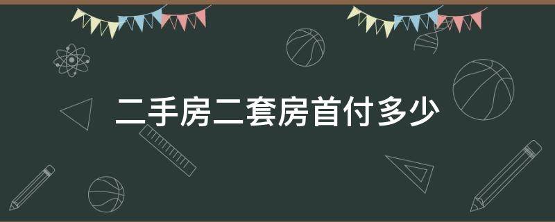 二手房二套房首付多少 二手房二套房子的首付是多少