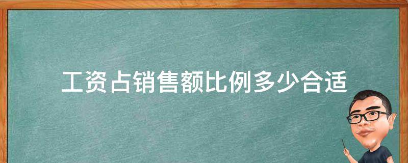 工资占销售额比例多少合适 工资占销售额比例多少合适 军工