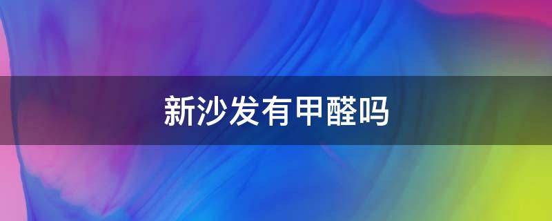 新沙发有甲醛吗 新沙发有甲醛吗?