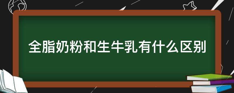 全脂奶粉和生牛乳有什么区别 生牛乳和全脂奶粉有啥区别