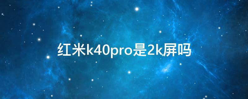 红米k40pro是2k屏吗（k40pro是不是2k屏幕）