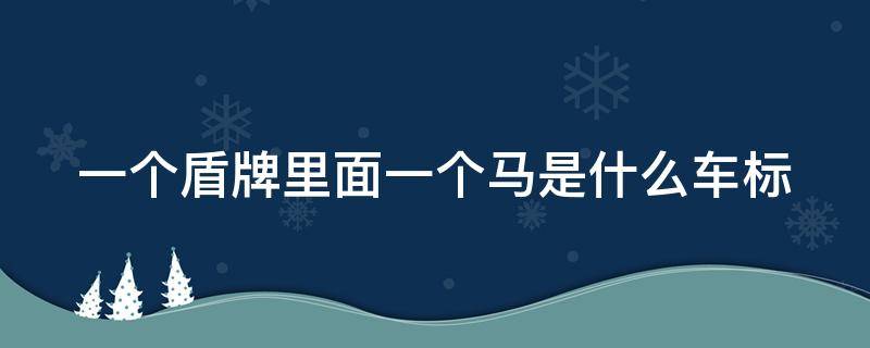 一个盾牌里面一个马是什么车标（一个盾牌里面一个马是什么车标白色）