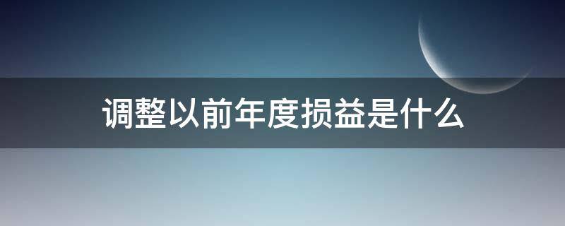 调整以前年度损益是什么 调整以前年度损益是什么准则