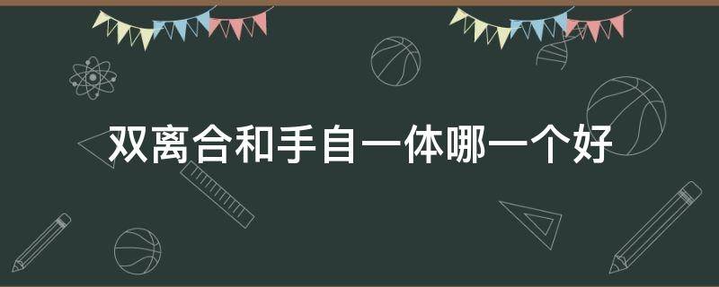 双离合和手自一体哪一个好（双离合跟手自一体哪个好）