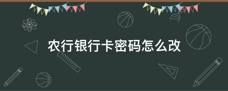 农行银行卡密码怎么改 农行银行卡修改密码