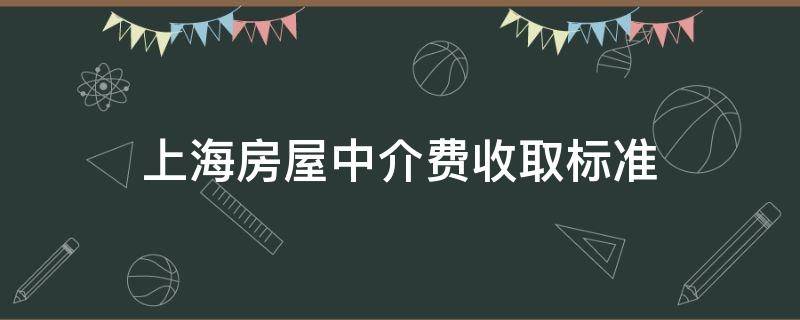 上海房屋中介费收取标准（上海房屋中介费收取标准 电话沟通）