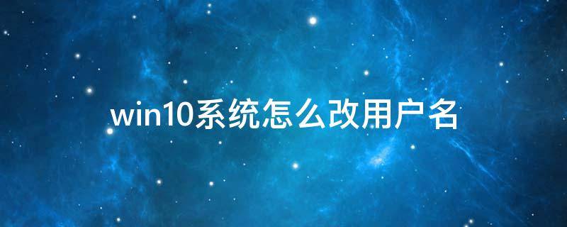 win10系统怎么改用户名（win10怎样改用户名）