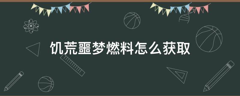 饥荒噩梦燃料怎么获取 饥荒噩梦燃料怎么获取代码