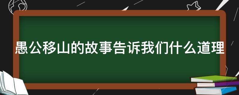 愚公移山的故事告诉我们什么道理（愚公移山的故事告诉我们什么道理200字）