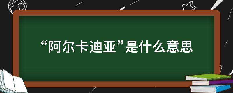 “阿尔卡迪亚”是什么意思（阿尔卡迪亚的英文）