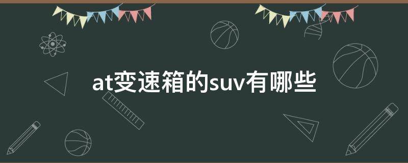 at变速箱的suv有哪些（at变速箱的suv有哪些车型）