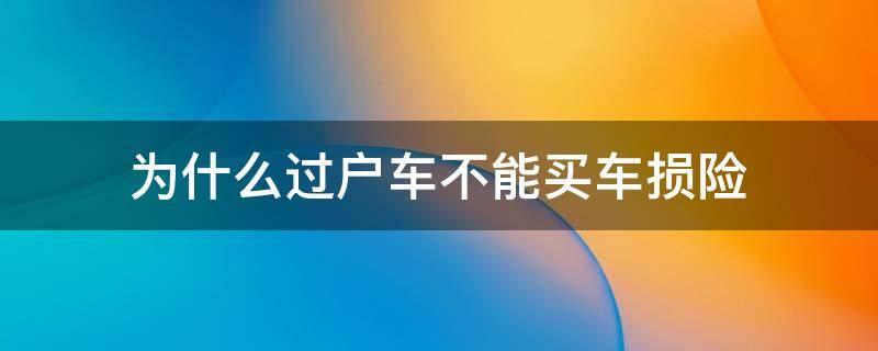 为什么过户车不能买车损险 过户车不能买车损险吗