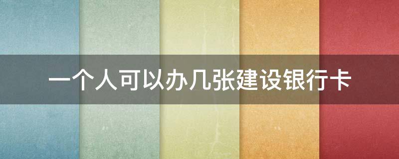 一个人可以办几张建设银行卡 一个人可以办理几张建设银行卡