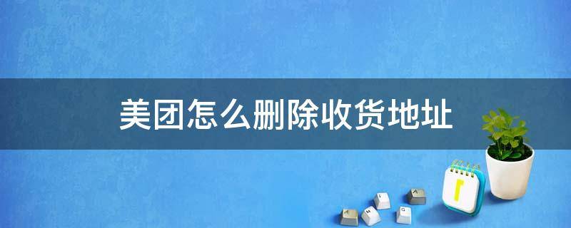 美团怎么删除收货地址 美团怎么删除收货地址历史记录