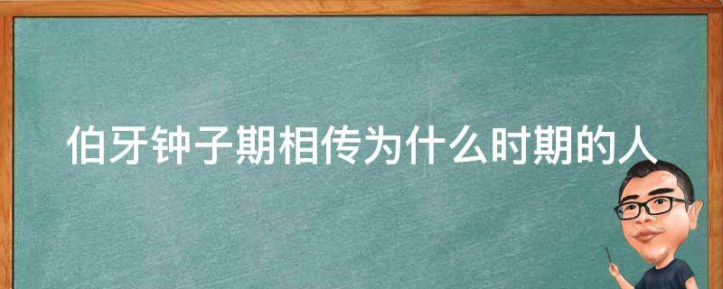 伯牙钟子期相传为什么时期的人（伯牙和钟子期是干什么的）