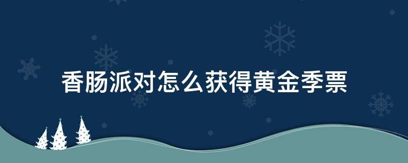 香肠派对怎么获得黄金季票 香肠派对怎么能免费获得黄金季票