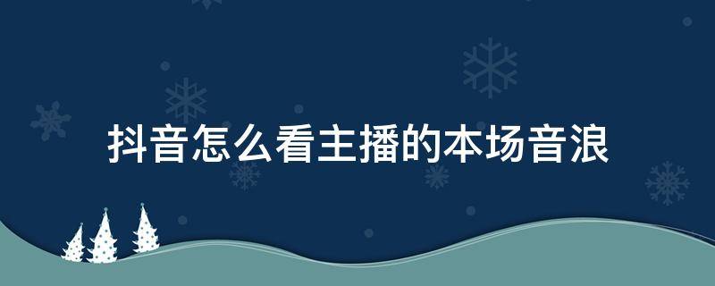 抖音怎么看主播的本场音浪（抖音怎么查主播本场音浪）