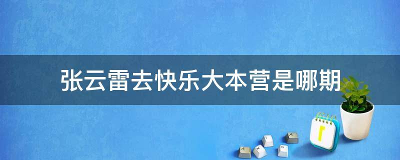 张云雷去快乐大本营是哪期（张云雷上快乐大本营是哪期）