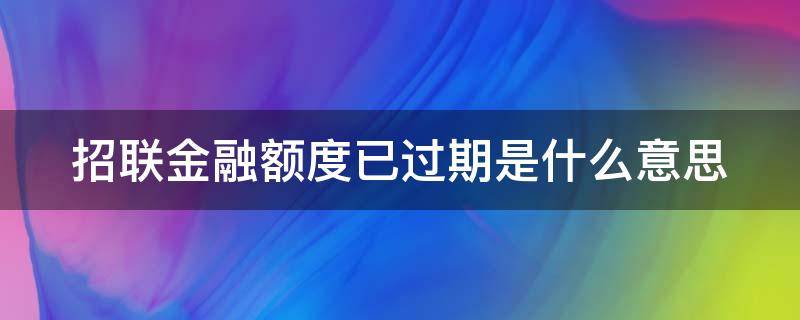 招联金融额度已过期是什么意思 招联金融额度已过期是什么意思啊