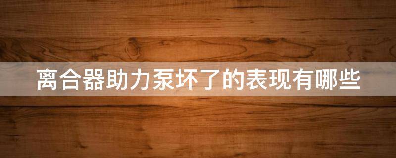 离合器助力泵坏了的表现有哪些 离合器助力泵坏了的表现有哪些图片