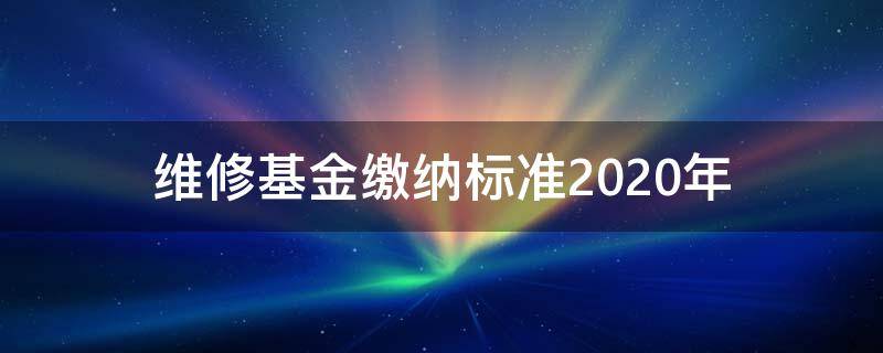 维修基金缴纳标准2020年 2020年维修基金缴纳标准是什么