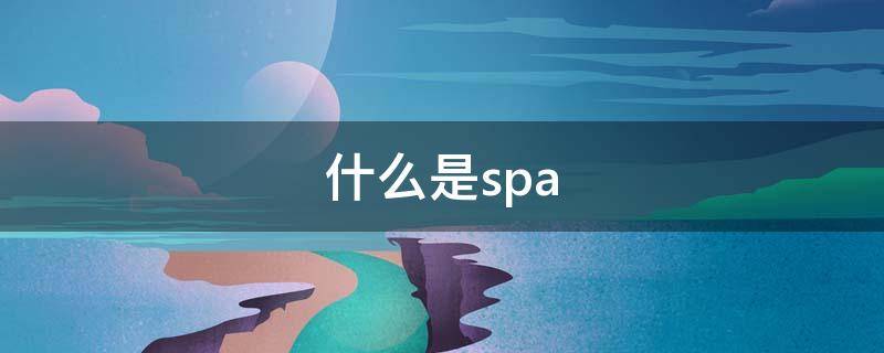 什么是spa 什么是spa足疗