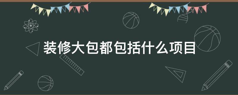 装修大包都包括什么项目 装修大包都包括什么项目 包含窗和地热防水吗