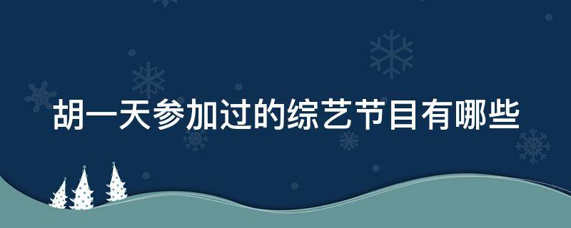 胡一天参加过的综艺节目有哪些（胡一天参加过的综艺节目真人秀）