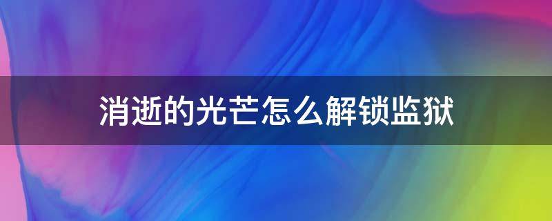 消逝的光芒怎么解锁监狱 消逝的光芒监狱怎么开启