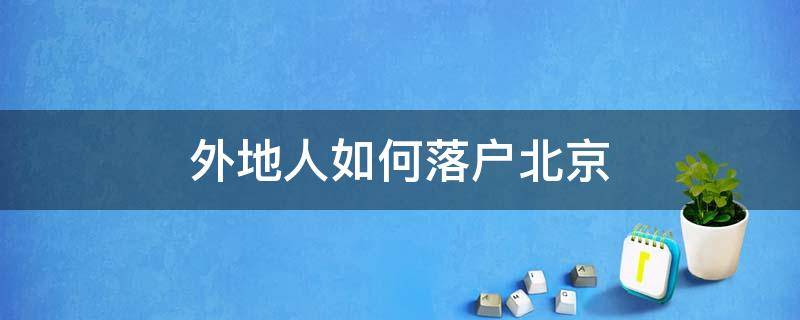 外地人如何落户北京（外地如何落户北京户口）