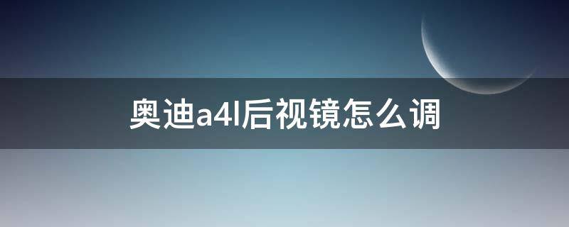 奥迪a4l后视镜怎么调 奥迪A4L后视镜怎么调整角度