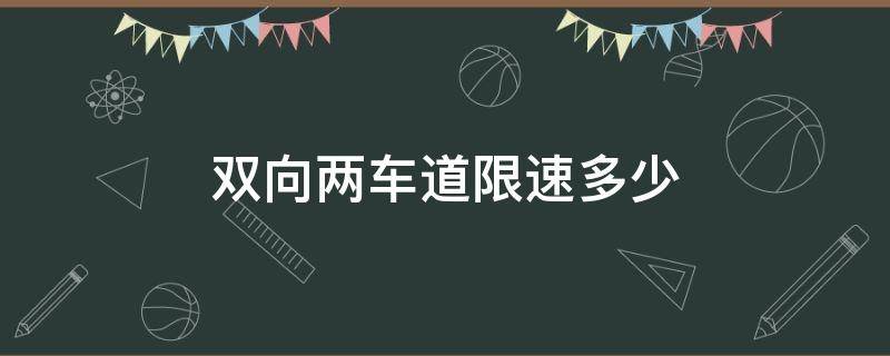 双向两车道限速多少（对向双车道限速多少）