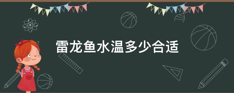 雷龙鱼水温多少合适（雷龙鱼适合水温多少度）