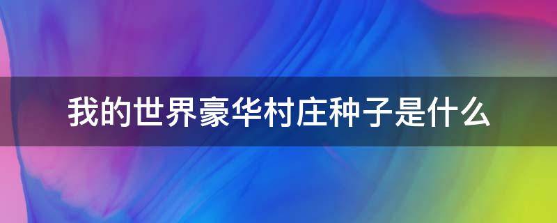 我的世界豪华村庄种子是什么（我的世界最豪华的村庄种子号最新）