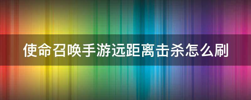 使命召唤手游远距离击杀怎么刷 使命召唤远距离击杀刷什么图