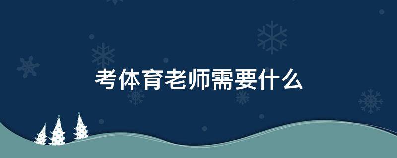 考体育老师需要什么 考体育老师需要什么条件