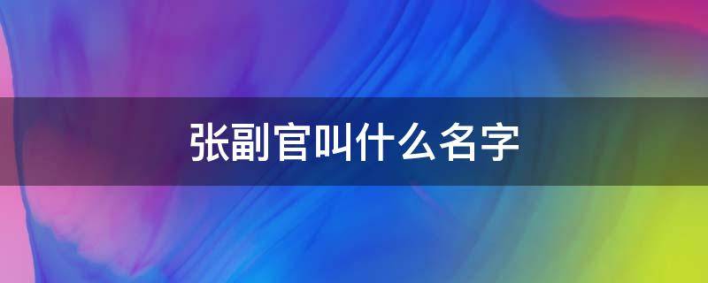 张副官叫什么名字（盗墓笔记张副官叫什么名字）