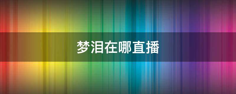 梦泪在哪直播 企鹅电竞下架梦泪在哪直播