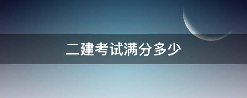 二建考试满分多少（二建考试多少分算过）