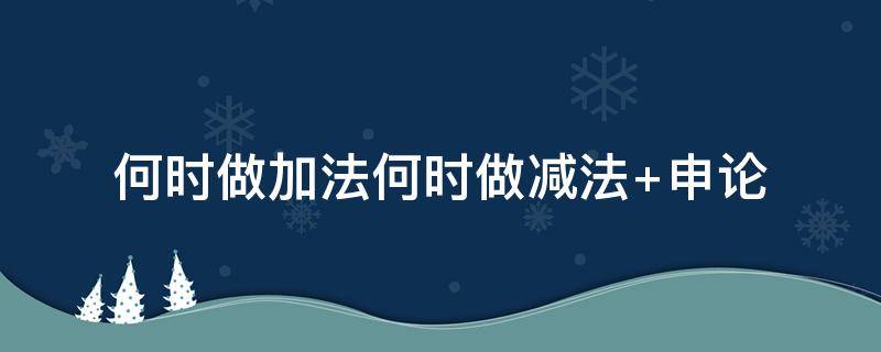 何时做加法何时做减法 何时做加法何时做减法申论议论文