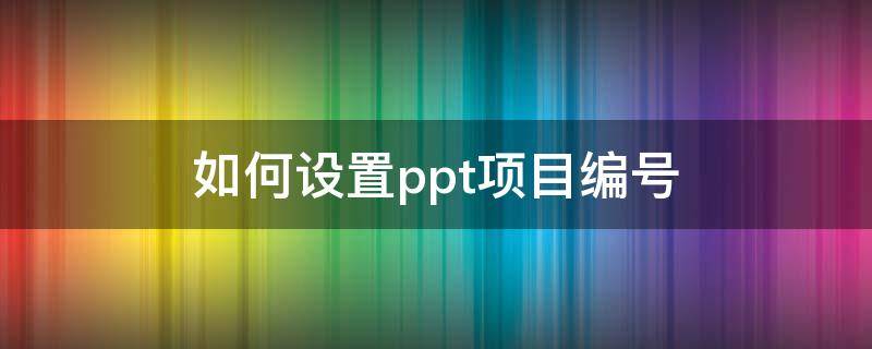 如何设置ppt项目编号（ppt添加项目编号的操作方法）