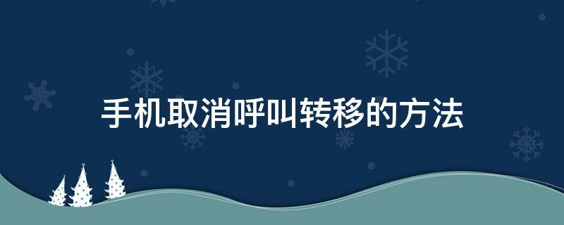 手机取消呼叫转移的方法（联通手机取消呼叫转移的方法）