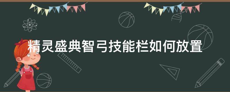 精灵盛典智弓技能栏如何放置 精灵盛典智弓手技能栏配置