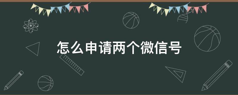 怎么申请两个微信号 同一个手机号怎么申请两个微信号