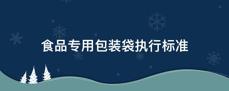 食品专用包装袋执行标准 包装袋的执行标准