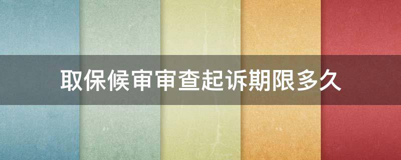 取保候审审查起诉期限多久（取保候审检察院审查起诉阶段多长时间）