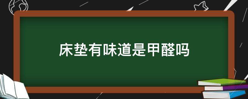 床垫有味道是甲醛吗 床垫有点味道是甲醛吗